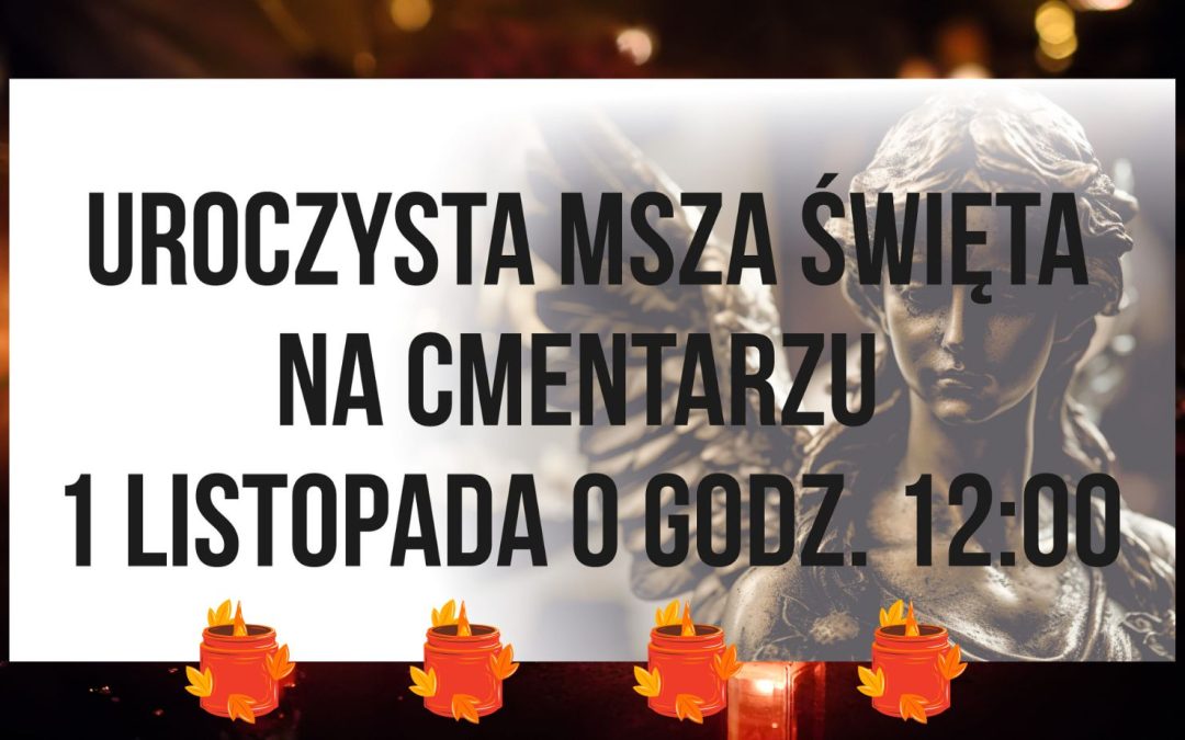 1 listopada Msza św.&nbsp;na&nbsp;cmentarzu o&nbsp;godz.&nbsp;12.00